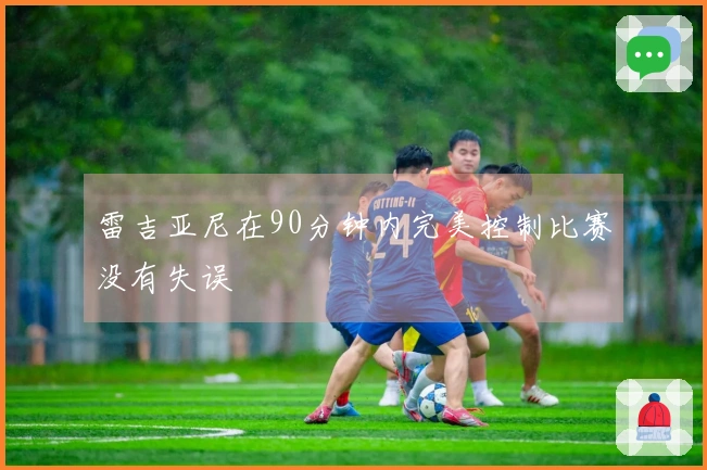 雷吉亚尼在90分钟内完美控制比赛没有失误