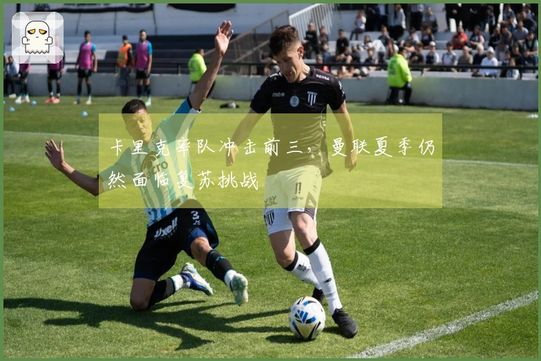 卡里克率队冲击前三，曼联夏季仍然面临复苏挑战