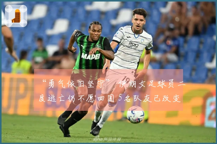 “勇气依旧坚守” 伊朗女足球员二度逃亡仍不愿回国 5名队友已改变主意