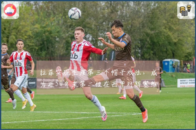 拉菲实现生涯第三个帽子戏法，成为近50年来第二位在西甲对阵塞维利亚戴帽的巴萨球员