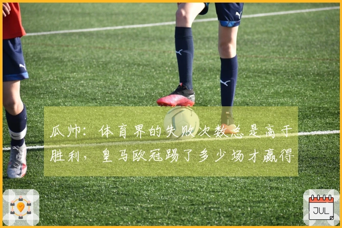 瓜帅：体育界的失败次数总是高于胜利，皇马欧冠踢了多少场才赢得15座奖杯