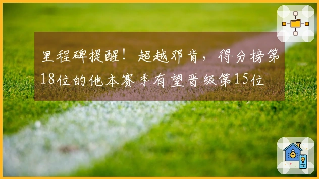 里程碑提醒！超越邓肯，得分榜第18位的他本赛季有望晋级第15位