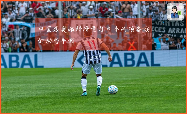 中国残奥越野滑雪与冬季两项备战的动态平衡
