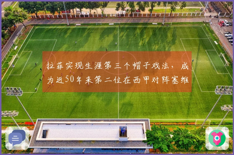 拉菲实现生涯第三个帽子戏法，成为近50年来第二位在西甲对阵塞维利亚戴帽的巴萨球员