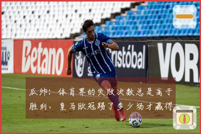 瓜帅：体育界的失败次数总是高于胜利，皇马欧冠踢了多少场才赢得15座奖杯