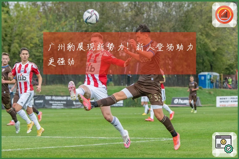 广州豹展现新势力！新人登场助力更强劲